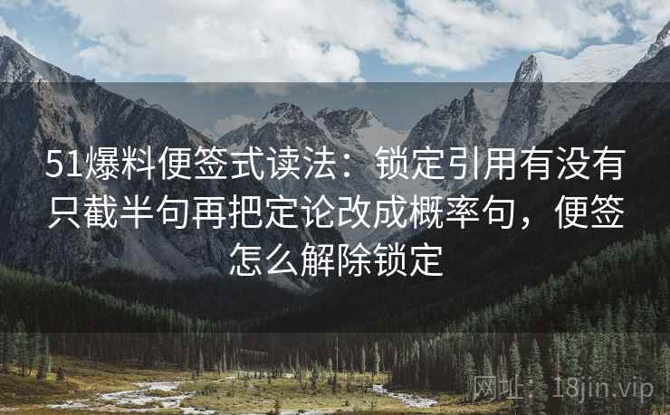51爆料便签式读法：锁定引用有没有只截半句再把定论改成概率句，便签怎么解除锁定