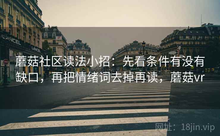 蘑菇社区读法小招：先看条件有没有缺口，再把情绪词去掉再读，蘑菇vr