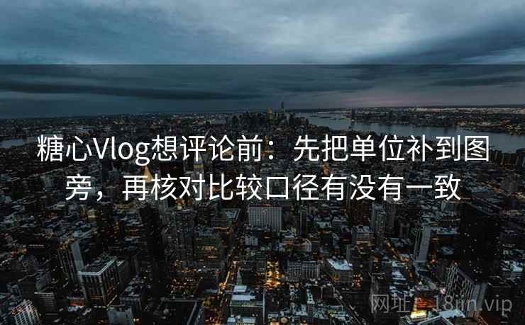糖心Vlog想评论前:先把单位补到图旁,再核对比较口径有没有一致 糖心Vlog想评论前:先把单位补到图旁,再核对比较口径有没有一致