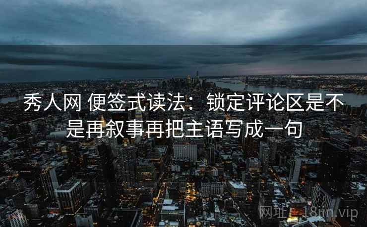 秀人网 便签式读法:锁定评论区是不是再叙事再把主语写成一句 秀人网 便签式读法:锁定评论区是不是再叙事再把主语写成一句