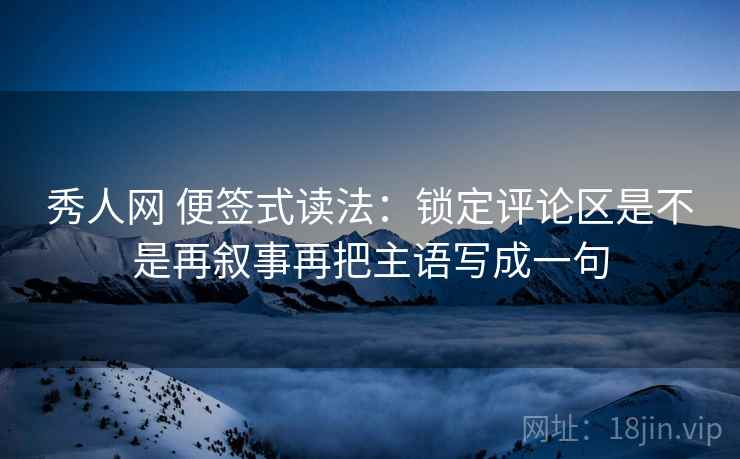 秀人网 便签式读法:锁定评论区是不是再叙事再把主语写成一句 秀人网 便签式读法:锁定评论区是不是再叙事再把主语写成一句