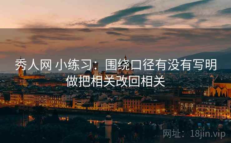 秀人网 小练习：围绕口径有没有写明做把相关改回相关