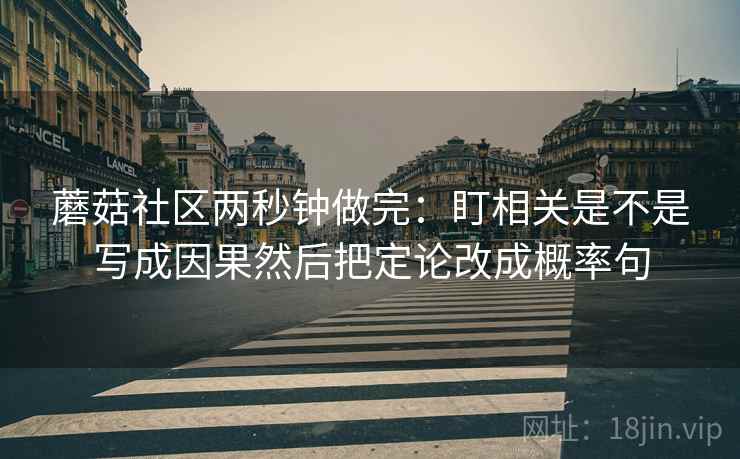 蘑菇社区两秒钟做完：盯相关是不是写成因果然后把定论改成概率句