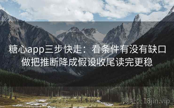 <strong>糖心</strong>app三步快走：看条件有没有缺口做把推断降成假设收尾读完更稳