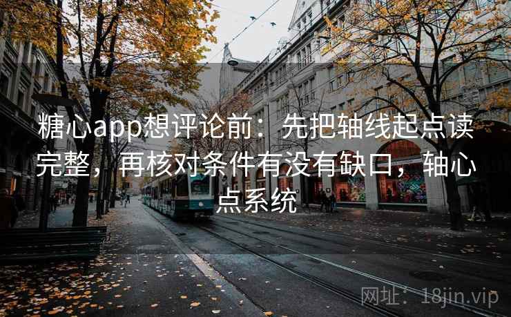 糖心app想评论前：先把轴线起点读完整，再核对条件有没有缺口，轴心点系统