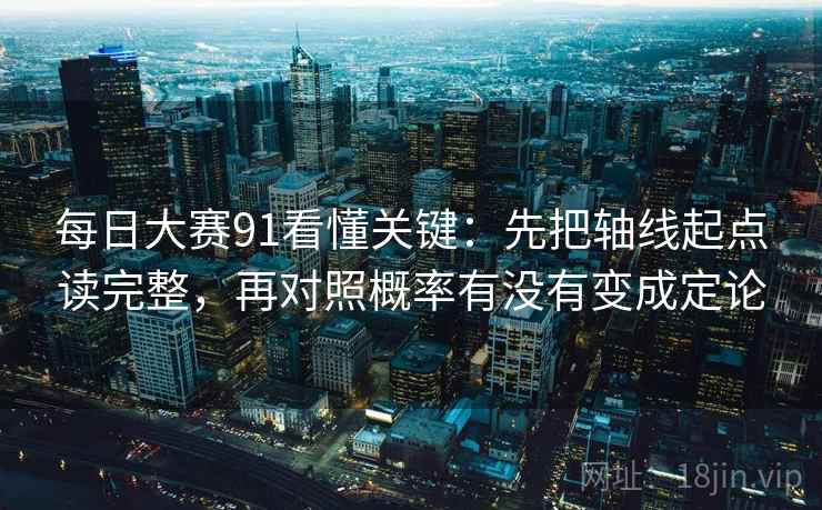 每日大赛91看懂关键：先把轴线起点读完整，再对照概率有没有变成定论