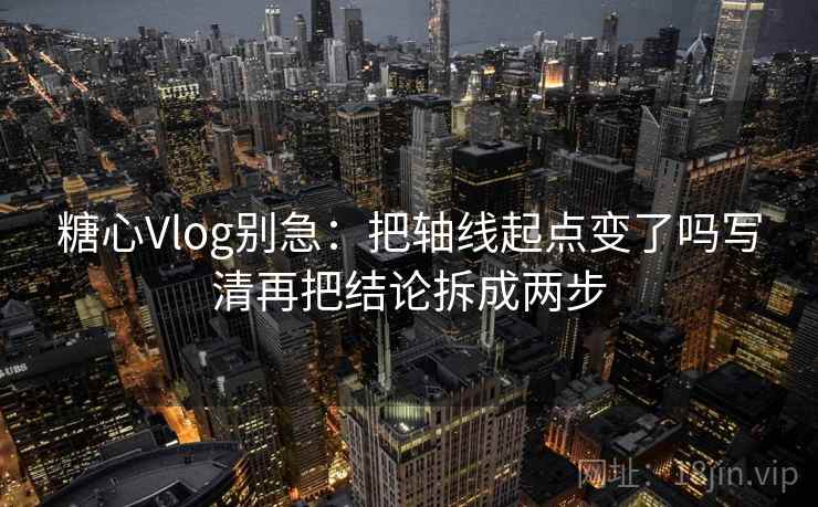糖心Vlog别急：把轴线起点变了吗写清再把结论拆成两步