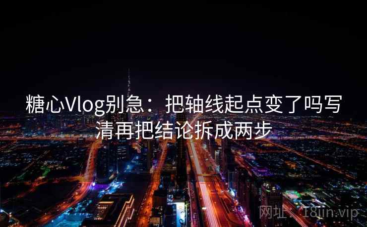 糖心Vlog别急：把轴线起点变了吗写清再把结论拆成两步