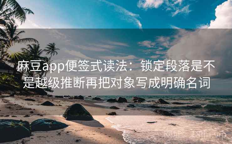 麻豆app便签式读法：锁定段落是不是越级推断再把对象写成明确名词