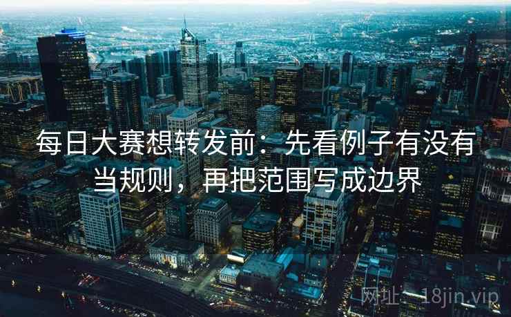 每日大赛想转发前：先看例子有没有当规则，再把范围写成边界